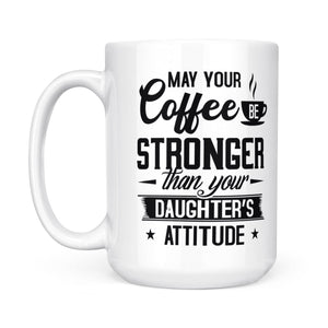 May Your Coffee Be Stronger Than Your Daughter's Attitude - White Mug MG23