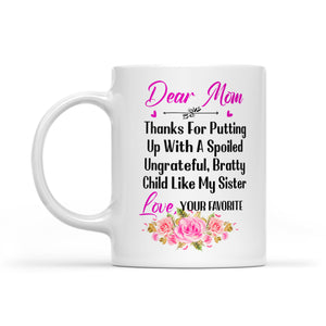 Dear Mom Thanks For Putting Up With A Spoiled, Ungrateful, Bratty Child Like My Sister - White Mug MG24