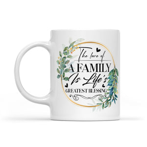 The Love Of A Family Is Life's Greatest Blessing - White Mug MG07