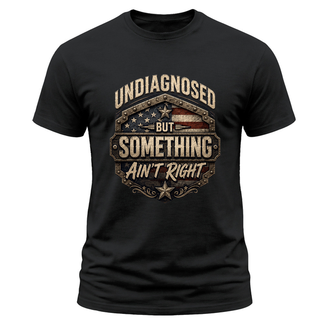 Undiagnosed But Something Ain’t Right Funny Patriotic T Shirt