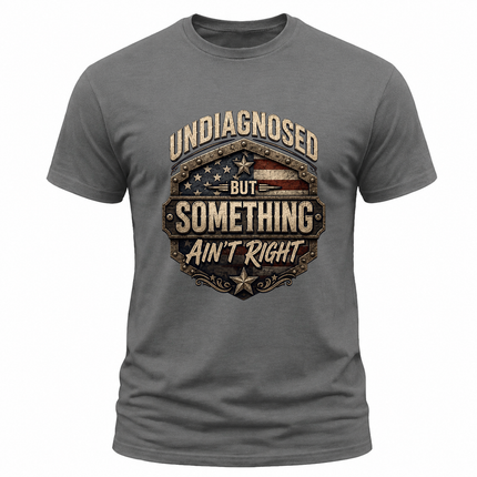 Undiagnosed But Something Ain’t Right Funny Patriotic T Shirt