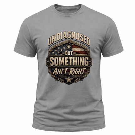 Undiagnosed But Something Ain’t Right Funny Patriotic T Shirt