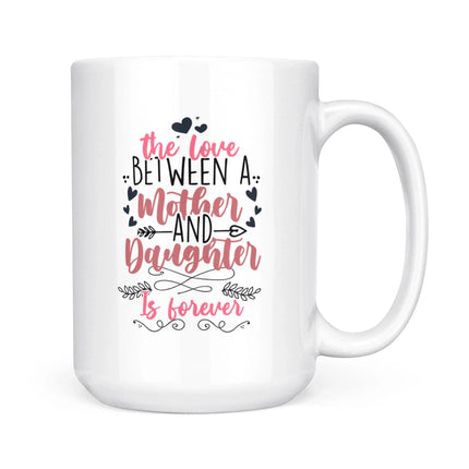 The Love Between Mother And Daughter Is Forever - White Mug MG14 - Charming Present