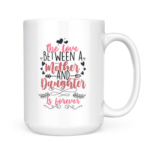 The Love Between Mother And Daughter Is Forever - White Mug MG14