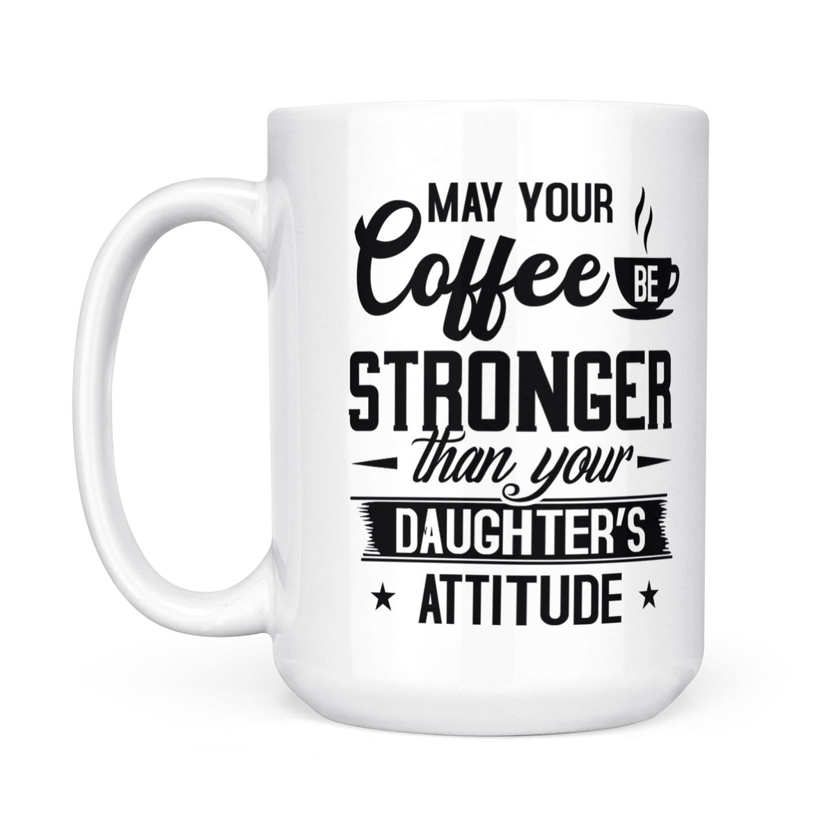 May Your Coffee Be Stronger Than Your Daughter's Attitude - White Mug MG23