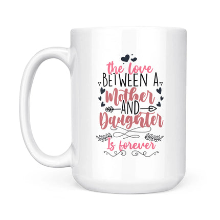 The Love Between Mother And Daughter Is Forever - White Mug MG14 - Charming Present