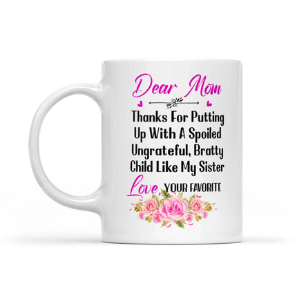 Dear Mom Thanks For Putting Up With A Spoiled, Ungrateful, Bratty Child Like My Sister - White Mug MG24 - Charming Present