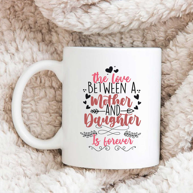 The Love Between Mother And Daughter Is Forever - White Mug MG14 - Charming Present