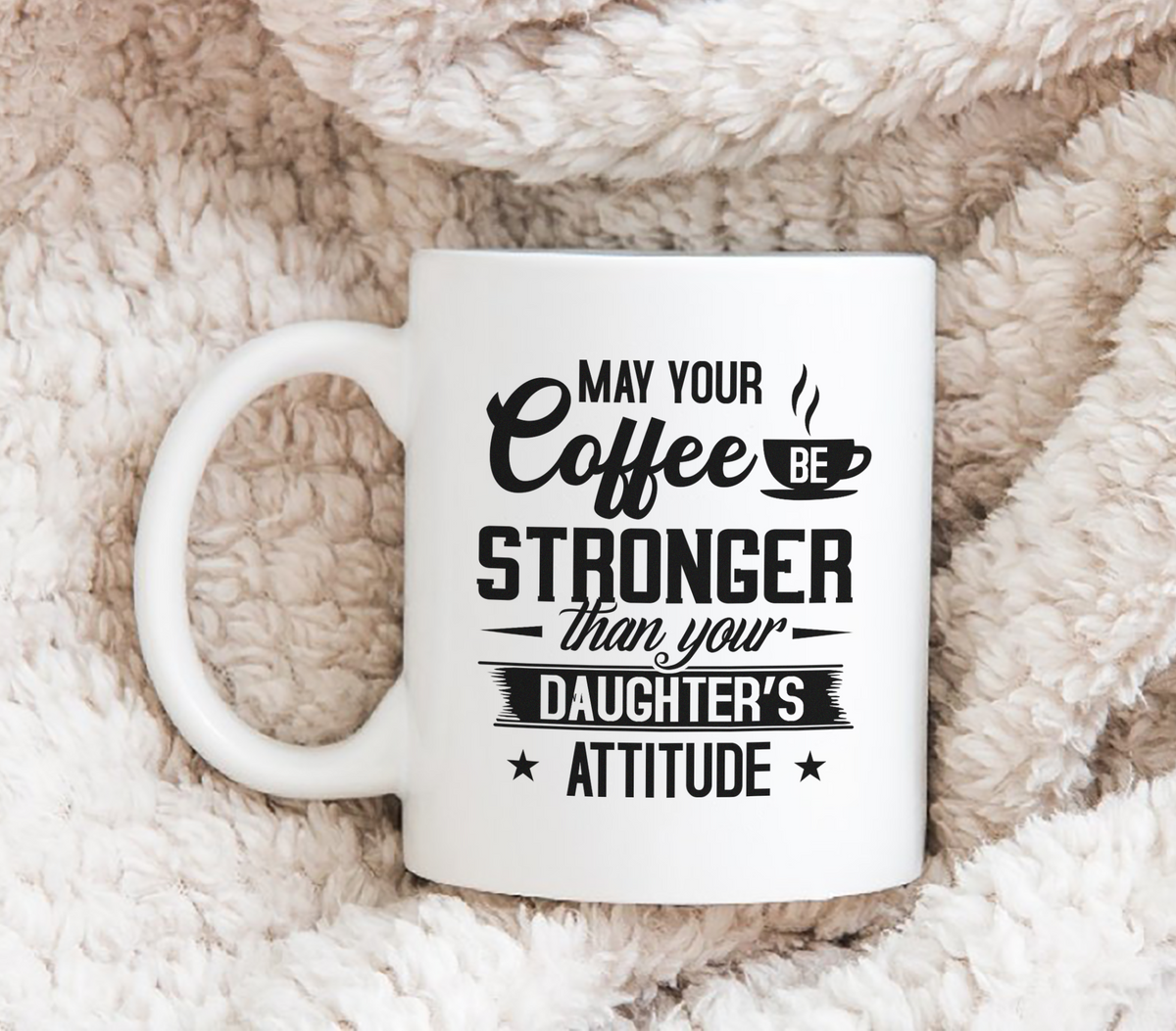 May Your Coffee Be Stronger Than Your Daughter&#39;s Attitude - White Mug MG23