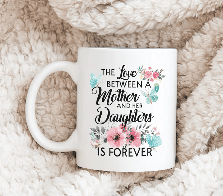 The Love Between Mother And Her Daughter Is Forever - White Mug MG19 - Charming Present