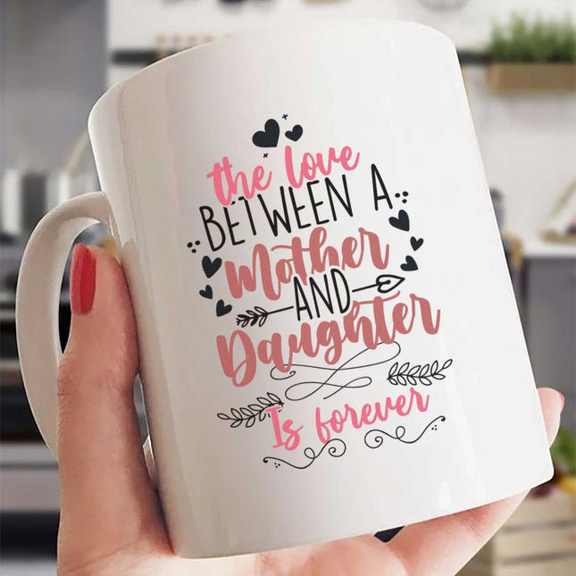 The Love Between Mother And Daughter Is Forever - White Mug MG14 - Charming Present