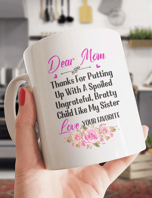 Dear Mom Thanks For Putting Up With A Spoiled, Ungrateful, Bratty Child Like My Sister - White Mug MG24 - Charming Present