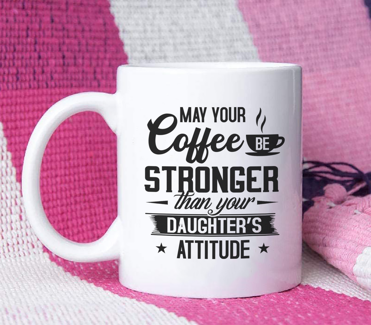 May Your Coffee Be Stronger Than Your Daughter's Attitude - White Mug MG23