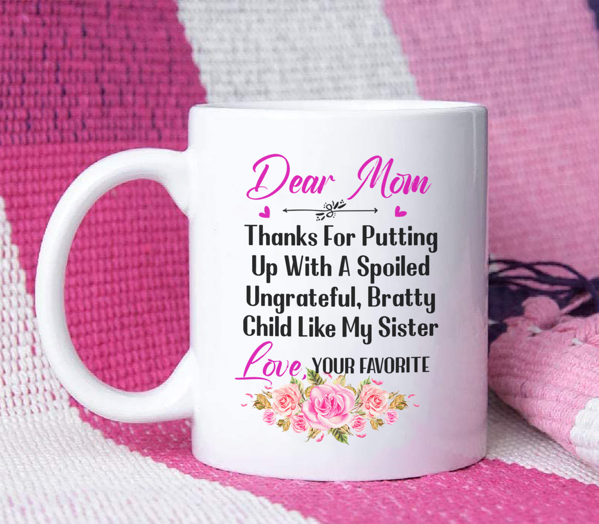 Dear Mom Thanks For Putting Up With A Spoiled, Ungrateful, Bratty Child Like My Sister - White Mug MG24