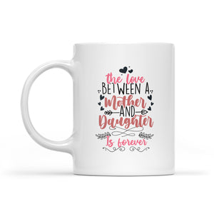 The Love Between Mother And Daughter Is Forever - White Mug MG14