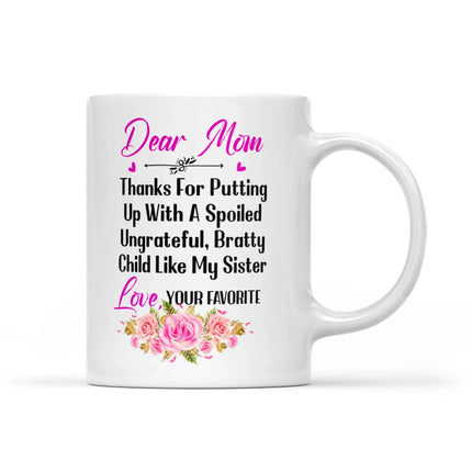 Dear Mom Thanks For Putting Up With A Spoiled, Ungrateful, Bratty Child Like My Sister - White Mug MG24 - Charming Present