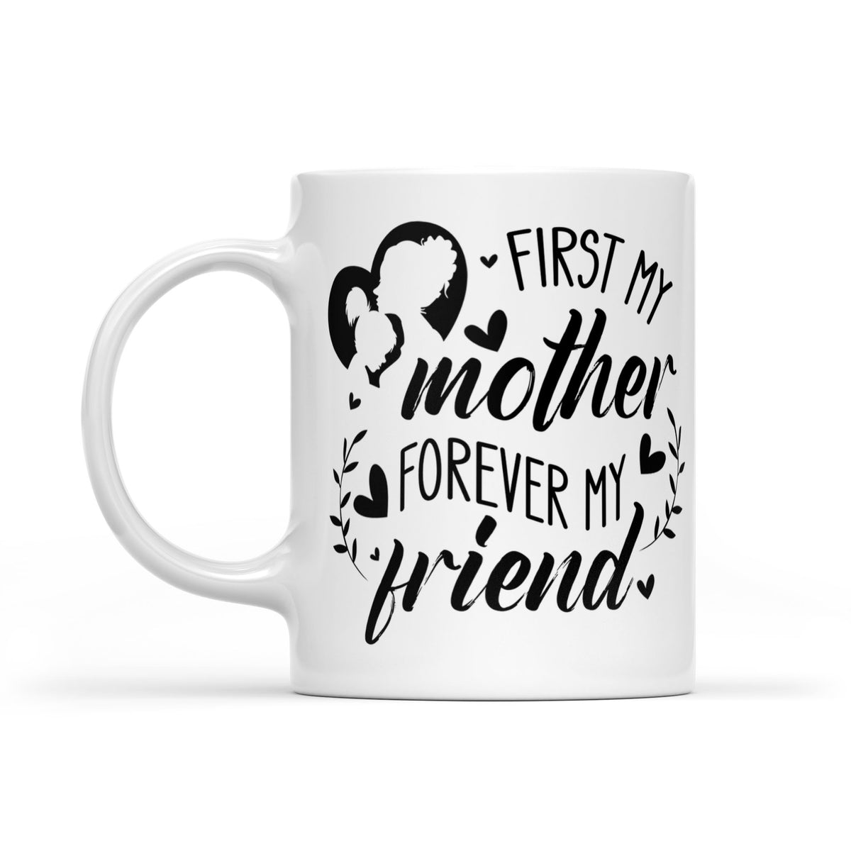 First My Mother, Forever My Friend - White Mug MG15