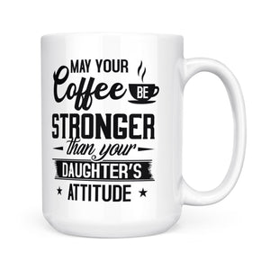 May Your Coffee Be Stronger Than Your Daughter's Attitude - White Mug MG23