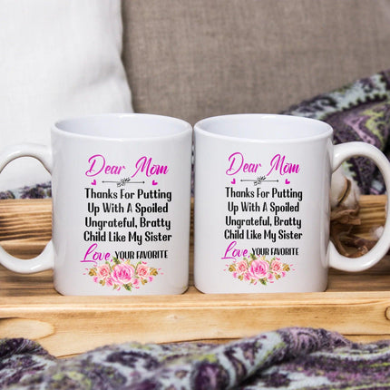 Dear Mom Thanks For Putting Up With A Spoiled, Ungrateful, Bratty Child Like My Sister - White Mug MG24 - Charming Present