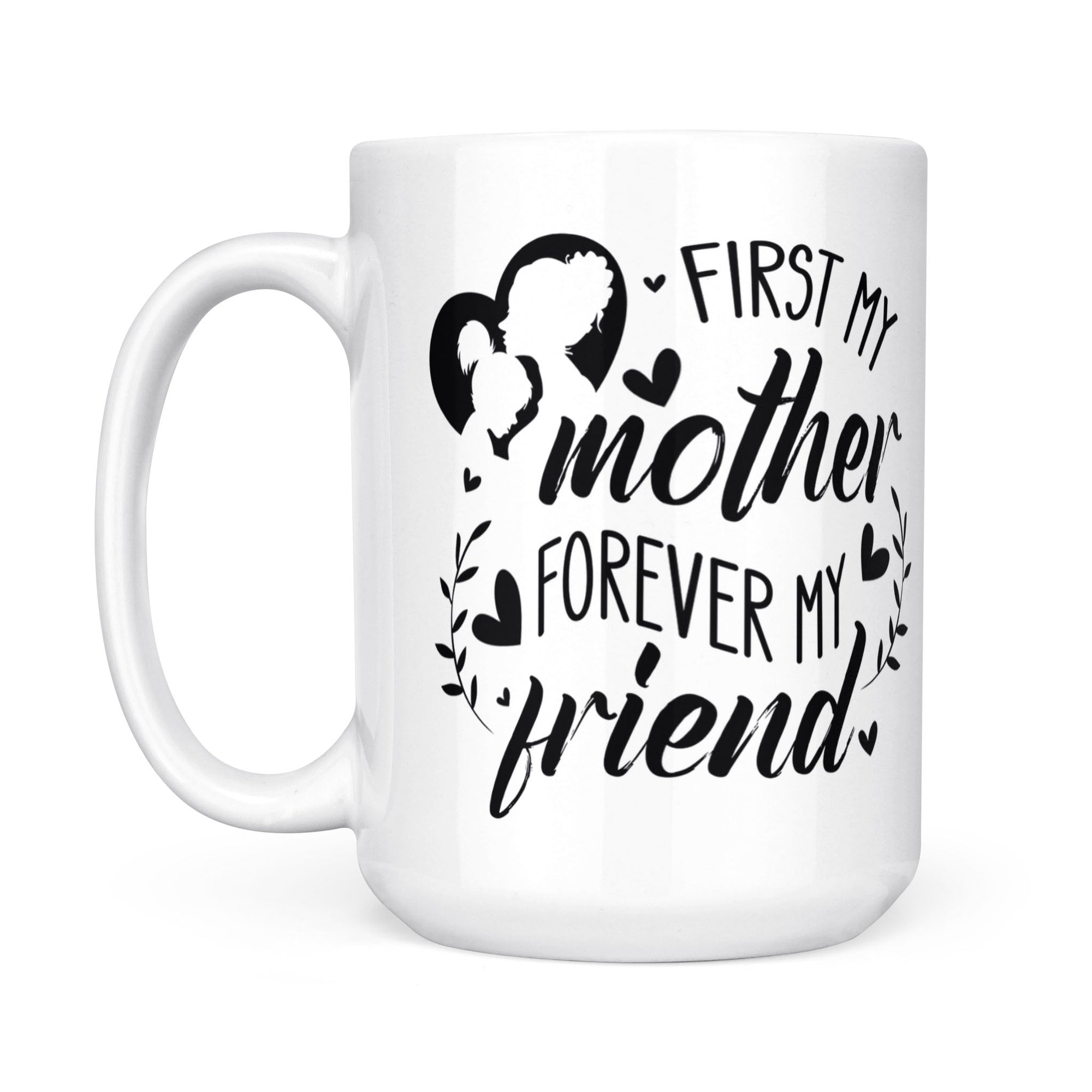 First My Mother, Forever My Friend - White Mug MG15