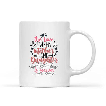 The Love Between Mother And Daughter Is Forever - White Mug MG14 - Charming Present