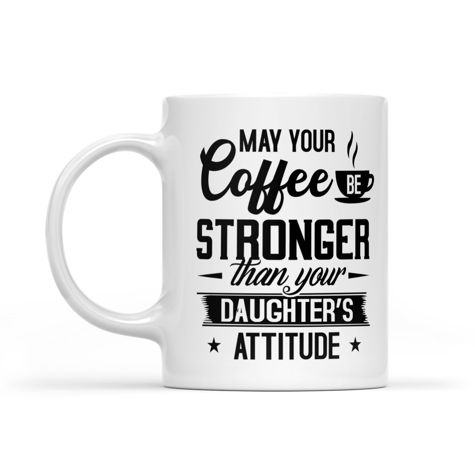 May Your Coffee Be Stronger Than Your Daughter's Attitude - White Mug MG23